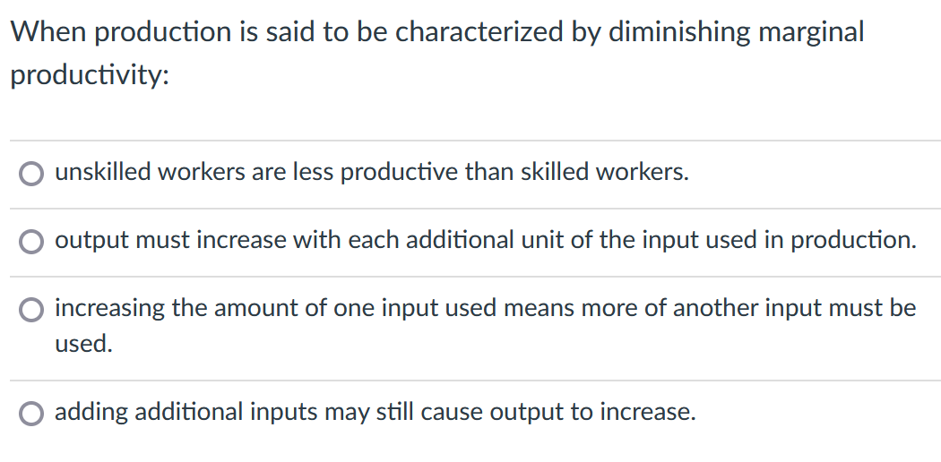 When production is said to be characterized by diminishing marginal productivity:
unskilled workers are less productive than