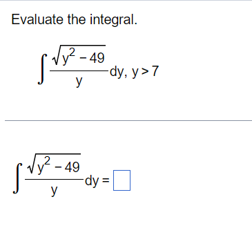 Evaluate the integral. \[ \int \frac{\sqrt{y^{2}-49}}{y} d y, y>7 \] \[ \int \frac{\sqrt{y^{2}-49}}{y} d y= \]