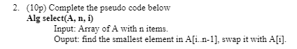 Solved 2. (10p) Complete the pseudo code below Alg select(A, | Chegg.com
