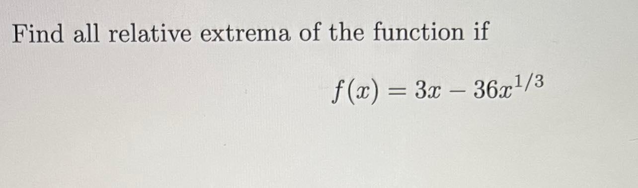 Find all relative extrema of the function if \[ f(x)=3 x-36 x^{1 / 3} \]