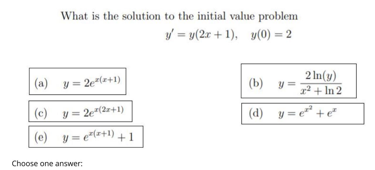 What is the solution to the initial value problem \[ y^{\prime}=y(2 x+1), \quad y(0)=2 \] (a) \( y=2 e^{x(x+1)} \) (b) \( y=\