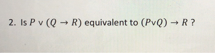 Solved Is P v R (Q -> R) equivalent to (PvR) -> R? | Chegg.com