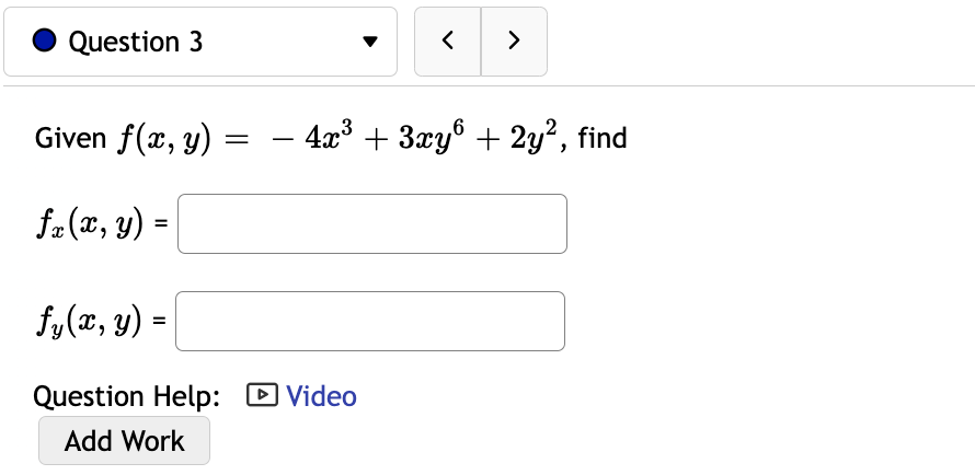 Given \( f(x, y)=-4 x^{3}+3 x y^{6}+2 y^{2} \) \( f_{x}(x, y)= \) \[ f_{y}(x, y)= \]