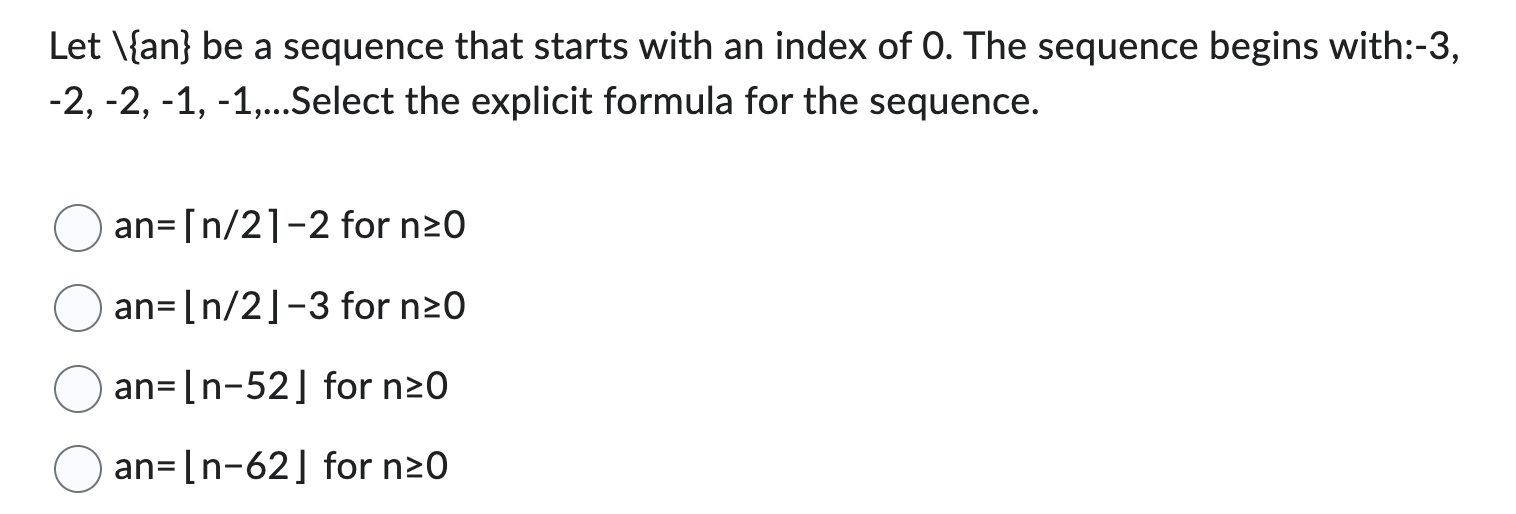 Let \{an} be a sequence that starts with an index of 0. The sequence begins with:-3,
-2, -2, -1, -1,...Select the explicit fo