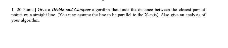 1 [20 Points Give a Divide-and-Conquer algorithm that finds the distance between the closest pair of points on a straight lin