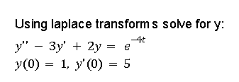 Using laplace transform s solve for y:
-4t
v ? 3y + 2y =
e
y(0)
=
1, y (0) = 5