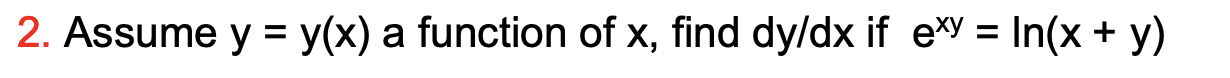 2. Assume \( y=y(x) \) a function of \( x \), find dy/dx if \( e^{x y}=\ln (x+y) \)