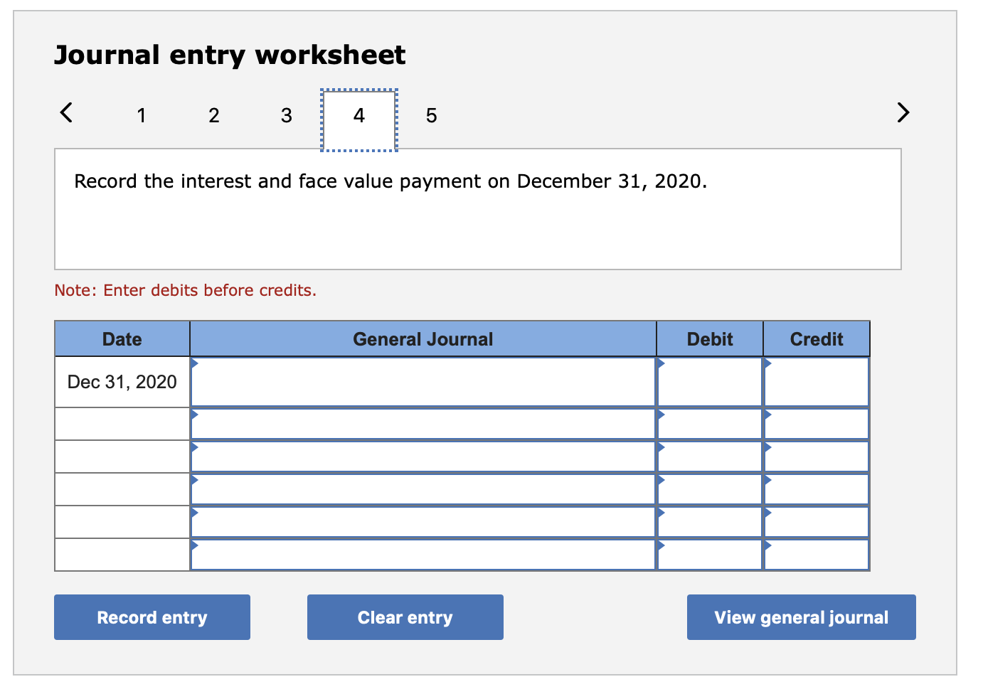 Journal entry worksheet < 1 2 3 4 5 record the interest and face value payment on december 31, 2020. note: enter debits befor