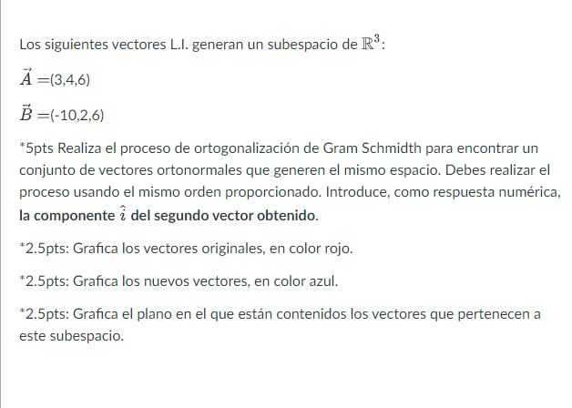 Los siguientes vectores L.I. generan un subespacio de \( \mathbb{R}^{3} \) : \[ \begin{array}{l} \vec{A}=(3,4,6) \\ \vec{B}=(