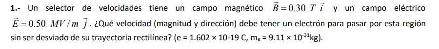 1.- Un selector de velocidades tiene un campo magnético \( \vec{B}=0.30 T \vec{i} \) y un campo eléctrico \( \vec{E}=0.50 \ma