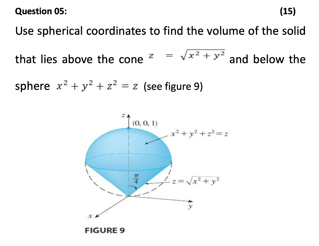 Question 05:
(15)
Use spherical coordinates to find the volume of the solid
x² + y² and below the
that lies above the cone
sp