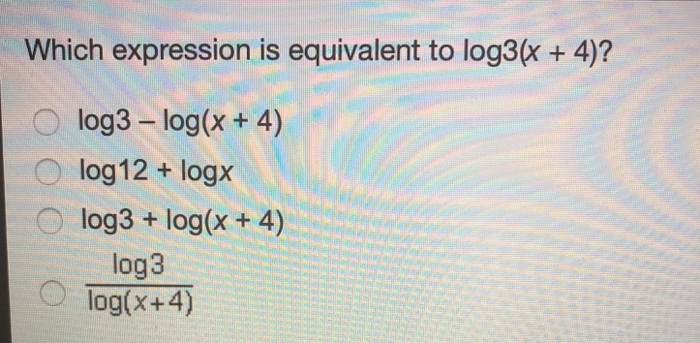 Which expression is equivalent to log3(x + 4)? log3 - log Which expression is equivalent to log3(x + 4)? log3 - log