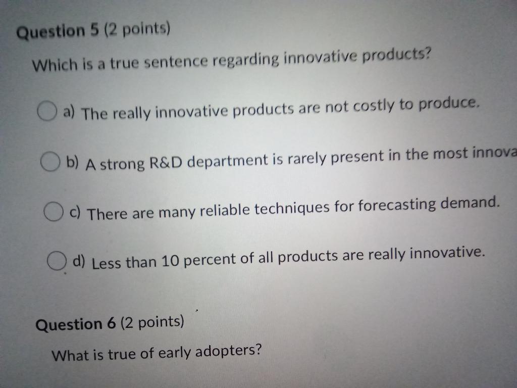 Question 5 (2 points)
Which is a true sentence regarding innovative products?
a) The really innovative products are not costl