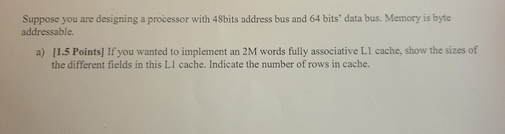 Suppose you are designing a processor with 48bits address bus and 64 bits data bus. Memory is byte! addressable. a) [1.5 Poi
