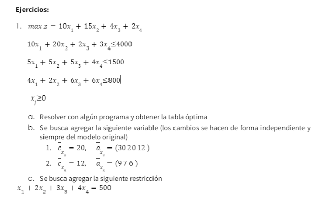 Ejercicios: 1. \[ \begin{array}{l} \max z=10 x_{1}+15 x_{2}+4 x_{3}+2 x_{4} \\ 10 x_{1}+20 x_{2}+2 x_{3}+3 x_{4} \leq 4000 \\