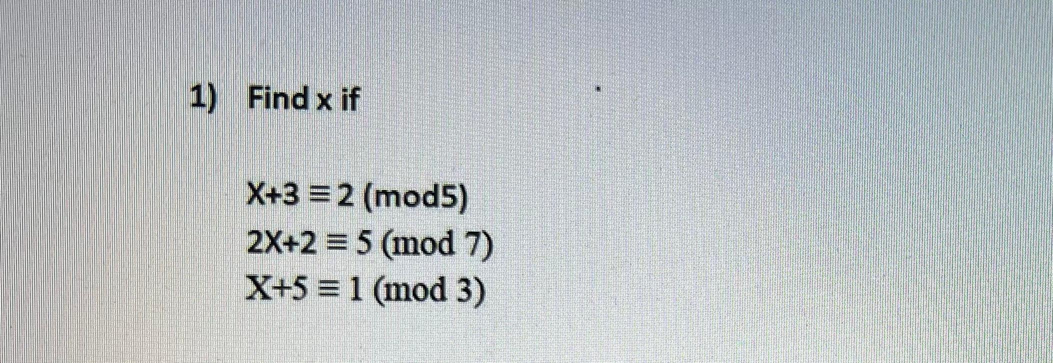 Solved 1) Find x if X+3 = 2 (mod5) 2X+2 = 5 (mod 7) X+5 = 1 | Chegg.com