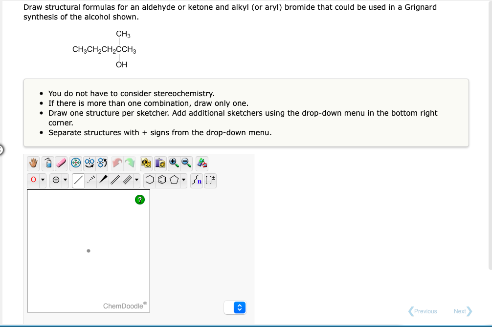 Draw structural formulas for an aldehyde or ketone and alkyl (or aryl) bromide that could be used in a Grignard synthesis of 