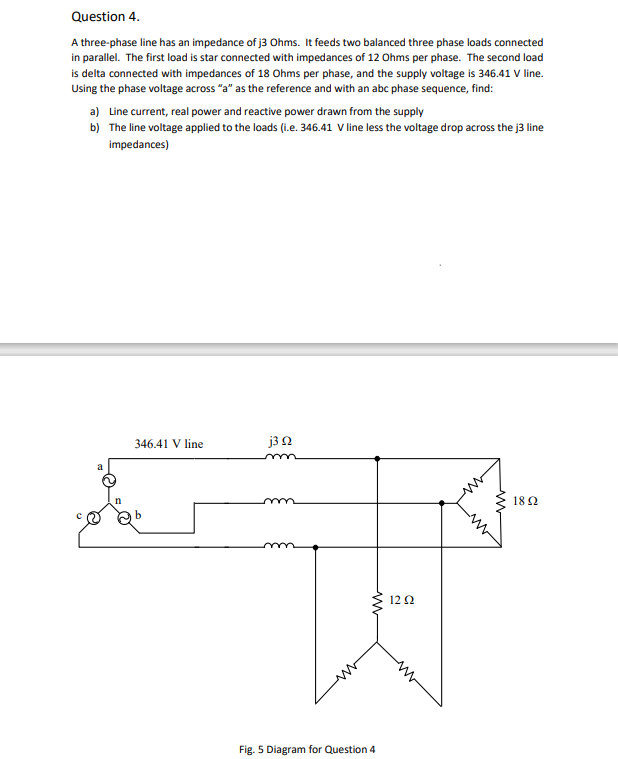 Question \( 4 . \)
A three-phase line has an impedance of \( \mathrm{j} \) Ohms. It feeds two balanced three phase loads conn