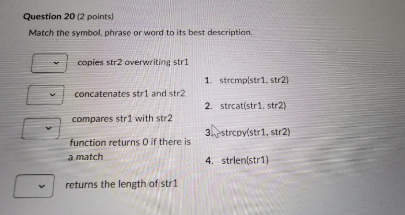 Match the symbol, phrase or word to its best description.
copies str2 overwriting str1
1. \( \operatorname{str} c m p(s t r 1