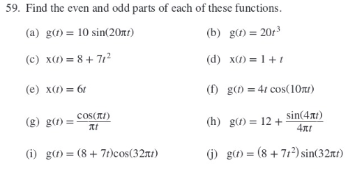 59. Find the even and odd parts of each of these functions.
(a) \( \mathrm{g}(t)=10 \sin (20 \pi t) \)
(b) \( \mathrm{g}(t)=2