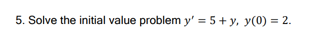 5. Solve the initial value problem \( y^{\prime}=5+y, y(0)=2 \).