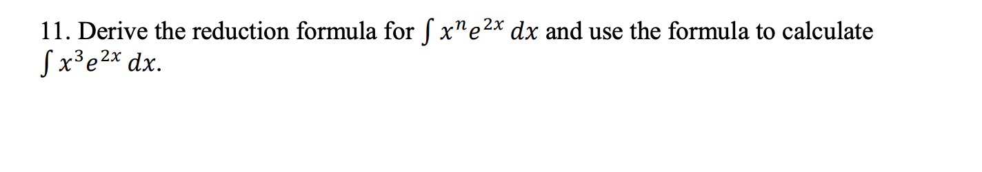Solved 11. Derive the reduction formula for ∫xne2xdx and use | Chegg.com