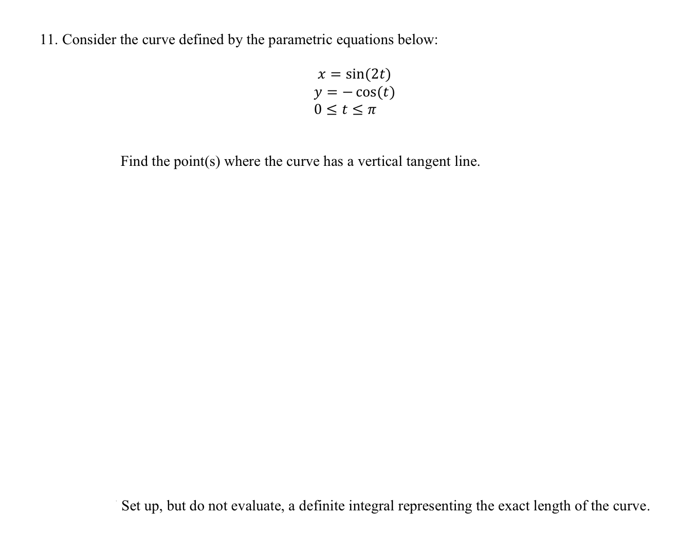 11. Consider the curve defined by the parametric equations below:
\[
\begin{array}{l}
x=\sin (2 t) \\
y=-\cos (t) \\
0 \leq t