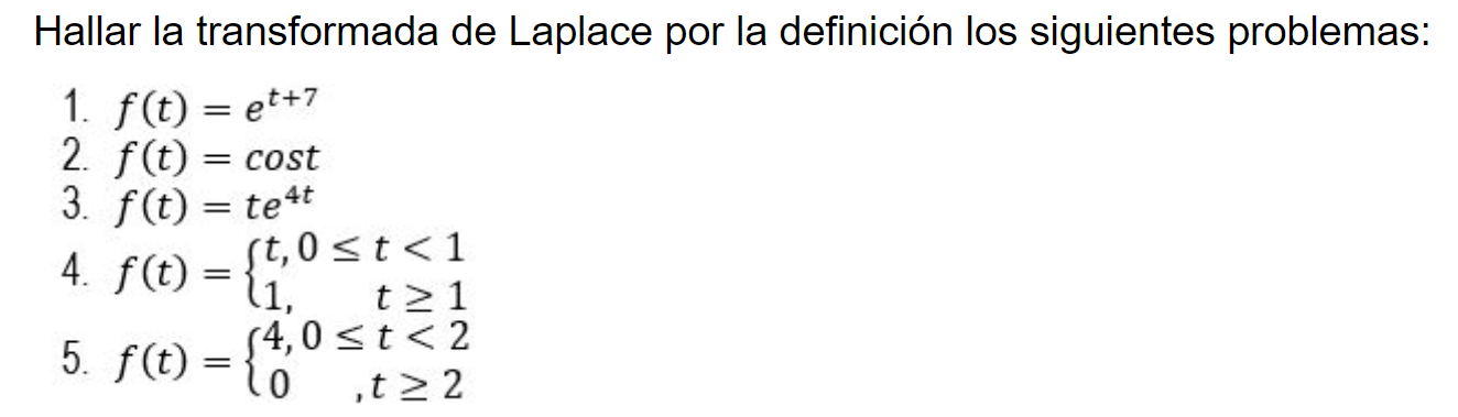 Hallar la transformada de Laplace por la definición los siguientes problemas: 1. \( f(t)=e^{t+7} \) 2. \( f(t)=\cos t \) 3. \