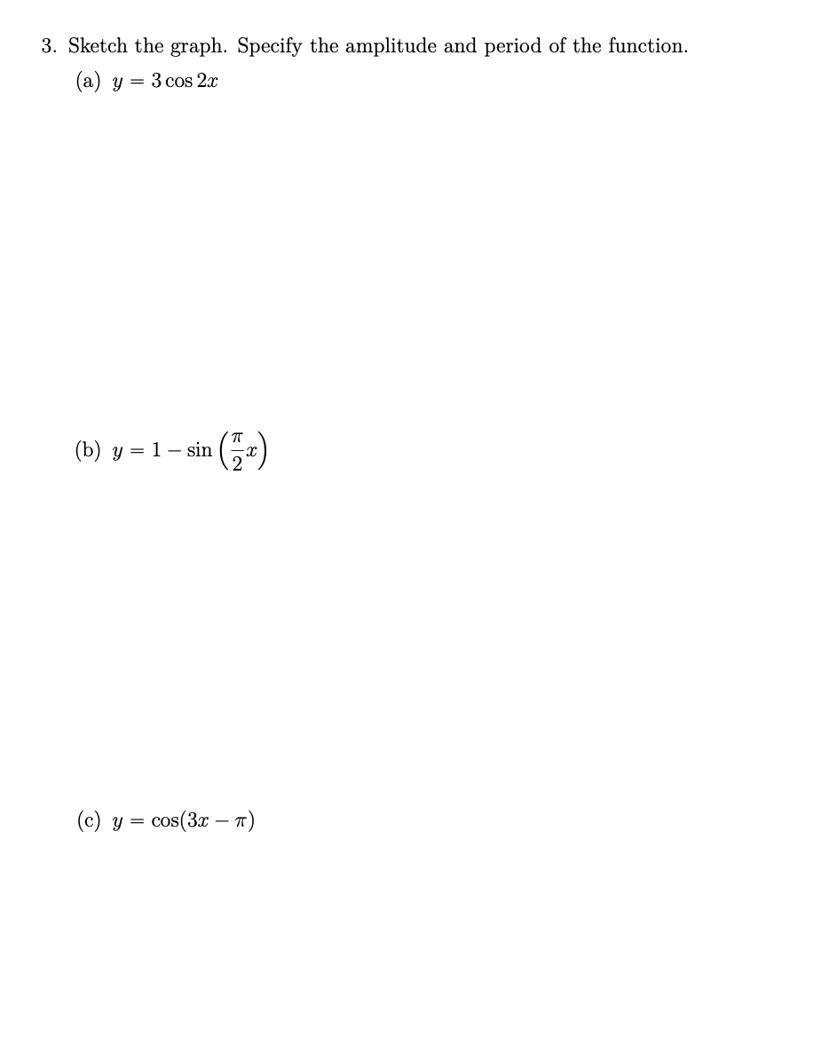 3. Sketch the graph. Specify the amplitude and period of the function. (a) \( y=3 \cos 2 x \) (b) \( y=1-\sin \left(\frac{\pi