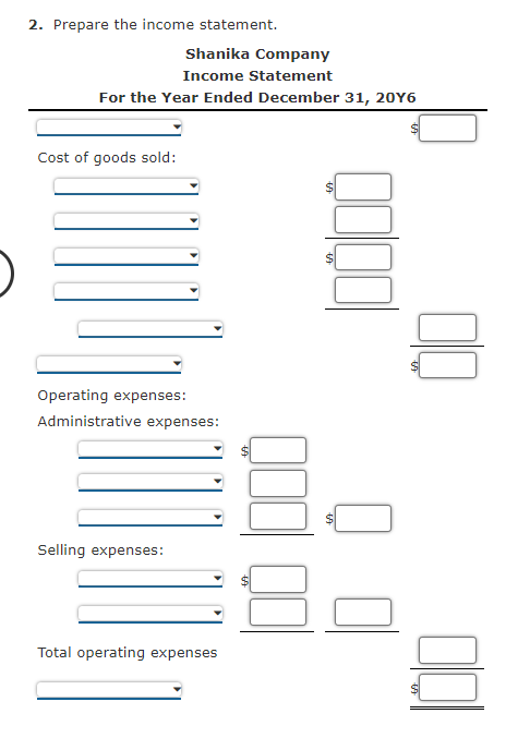 2. Prepare the income statement.
Shanika Company
Income Statement
For the Year Ended December 31, 20 Y 6
Cost of goods sold:
