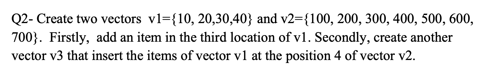 Solved Q2- Create two vectors vl={10, 20,30,40} and v2={100, | Chegg.com