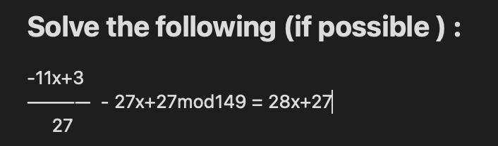 Solve the following (if possible): \[ \frac{-11 x+3}{27}-27 x+27 \bmod 149=28 x+27 \]