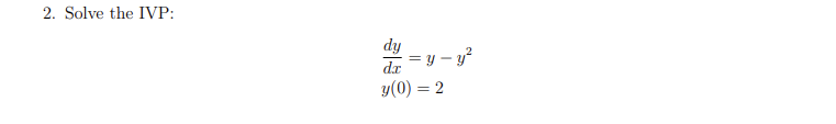 2. Solve the IVP: \[ \begin{array}{l} \frac{d y}{d x}=y-y^{2} \\ y(0)=2 \end{array} \]