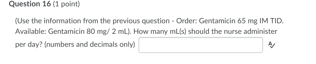 Question 16 (1 point) (Use the information from the previous question - Order: Gentamicin 65 mg IM TID. Available: Gentamicin