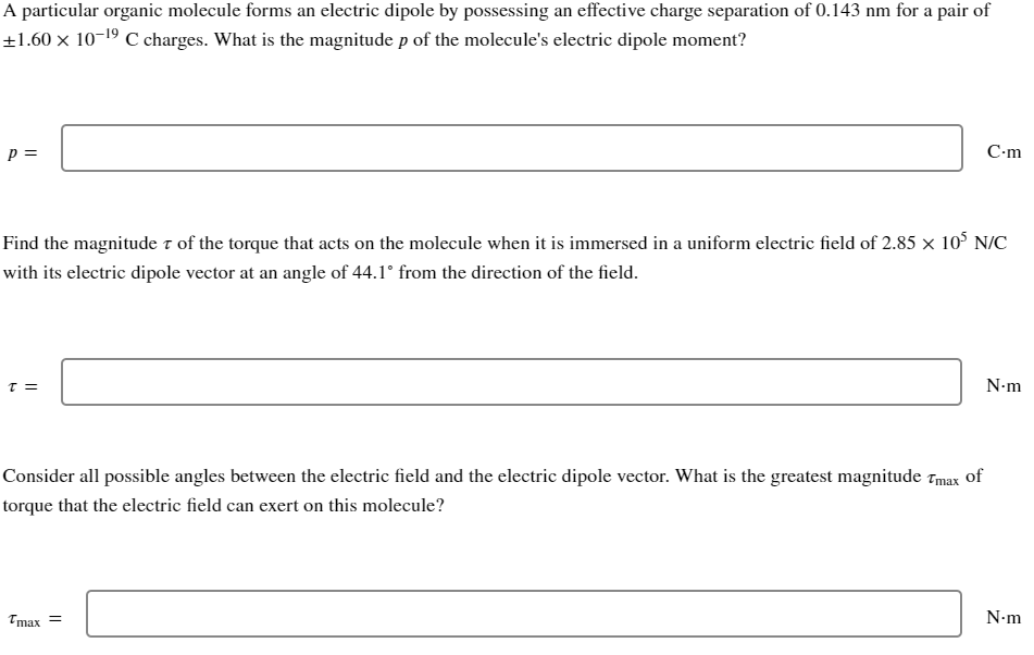 A particular organic molecule forms an electric dipole by possessing an effective charge separation of \( 0.143 \mathrm{~nm} 