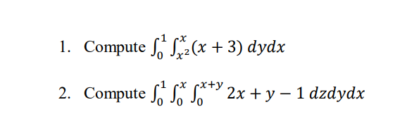 1. Compute \( \int_{0}^{1} \int_{x^{2}}^{x}(x+3) d y d x \) 2. Compute \( \int_{0}^{1} \int_{0}^{x} \int_{0}^{x+y} 2 x+y-1 \)