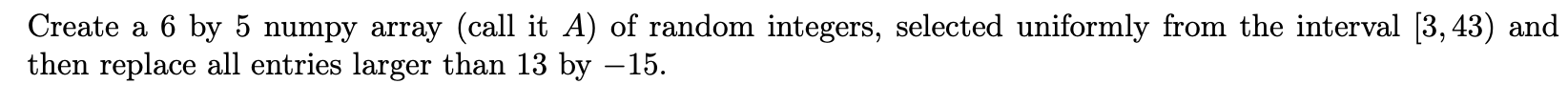 Solved Create a 6 by 5 numpy array (call it A ) of random | Chegg.com