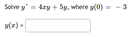 Solve y = 4xy + 5y, where y(0) = - 3 = y(x) =