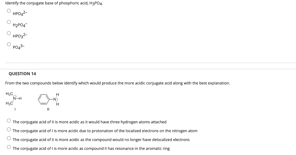 Identify the conjugate base of phosphoric acid, H3PO4.
O
HPO4²-
O
O
H?PO4
HPO3²-
O PO4³-
QUESTION 14
From the two compounds b