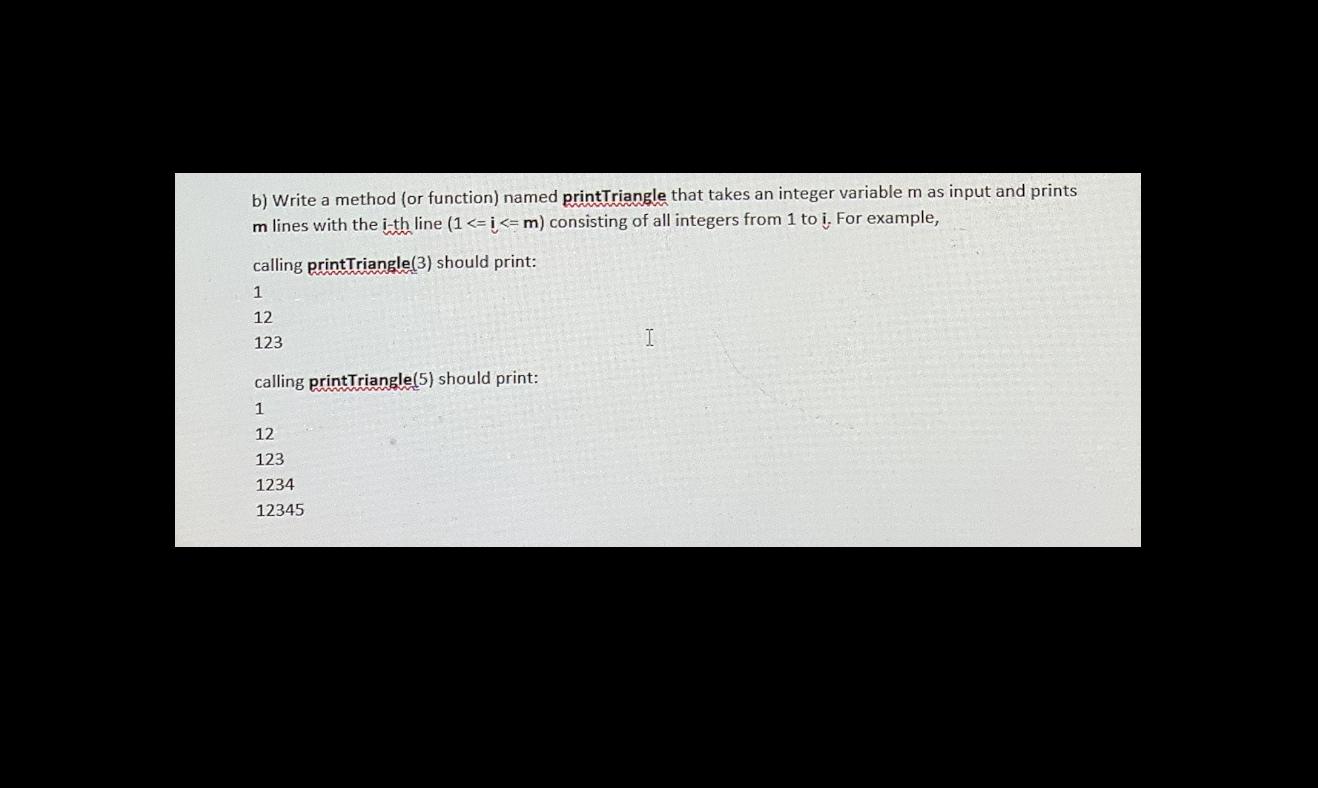Solved b) Write a method (or function) named printTriangle | Chegg.com image.