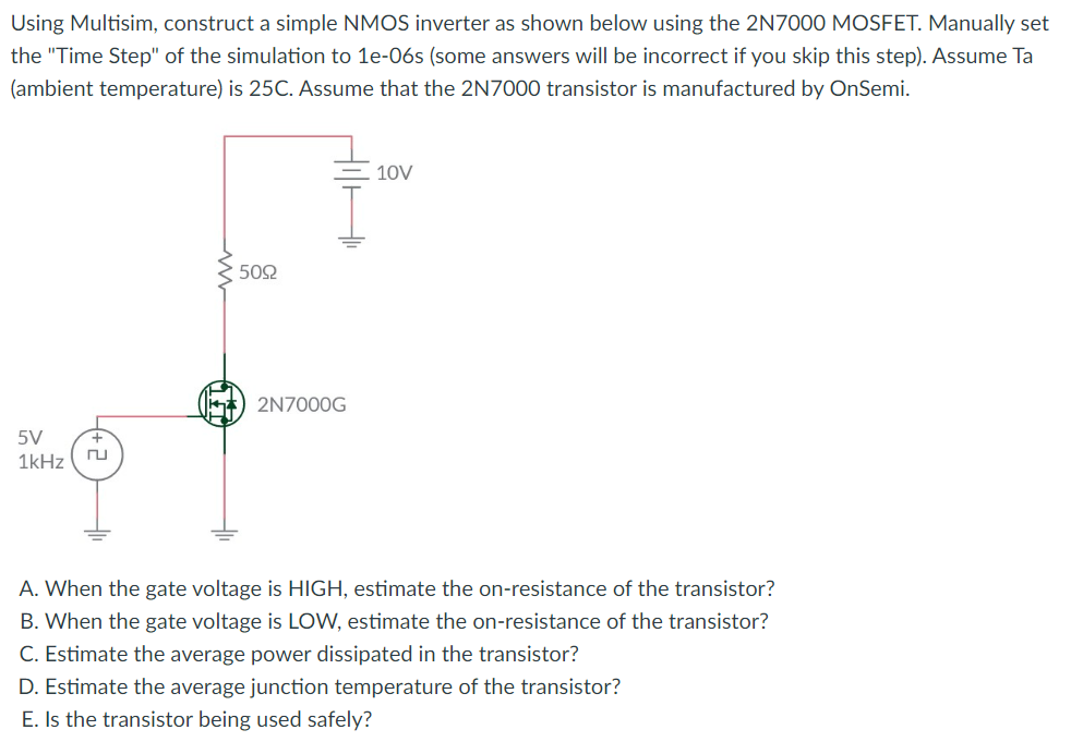 Using Multisim, construct a simple NMOS inverter as shown below using the 2 N7000 MOSFET. Manually set the Time Step of the