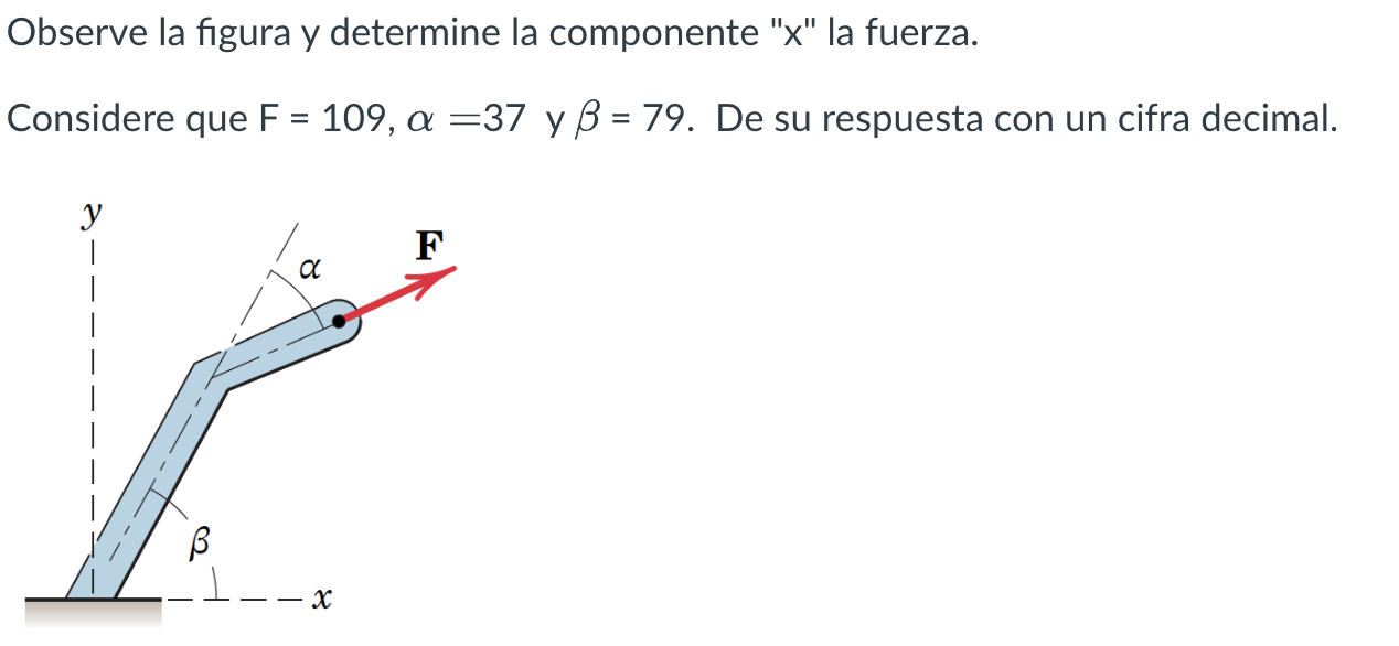 Observe la figura y determine la componente x la fuerza. Considere que \( \mathrm{F}=109, \alpha=37 \) y \( \beta=79 \). De