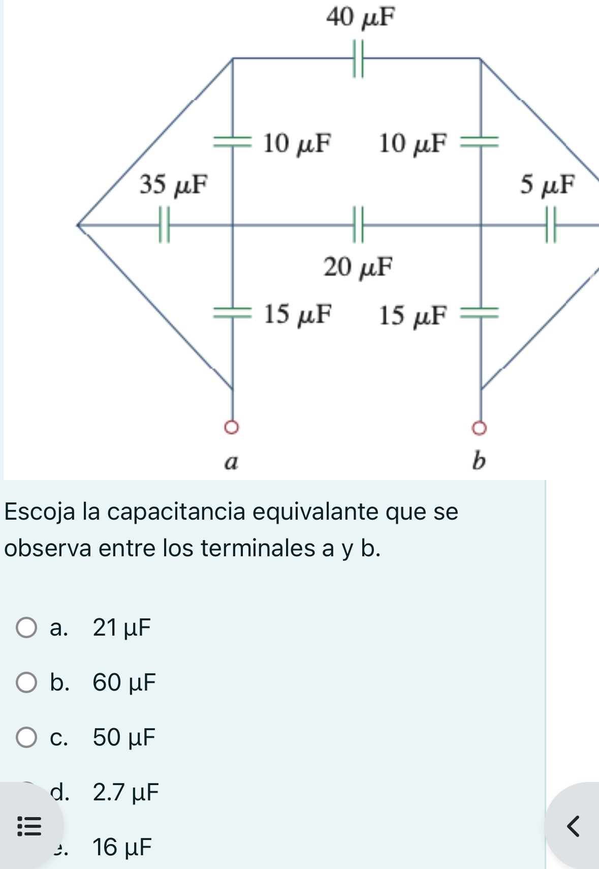 Escoja la capacitancia equivalante que se observa entre los terminales a y \( b \). a. \( 21 \mu \mathrm{F} \) b. \( 60 \mu \