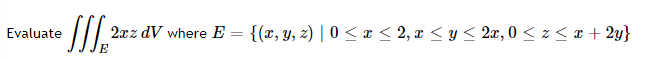 Evaluate \( \iiint_{E} 2 x z d V \) where \( E=\{(x, y, z) \mid 0 \leq x \leq 2, x \leq y \leq 2 x, 0 \leq z \leq x+2 y\} \)