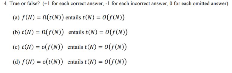 4. True or false? (+1 for each correct answer, -1 for each incorrect answer, 0 for each omitted answer) (a) f(N) = N(t(N)) en