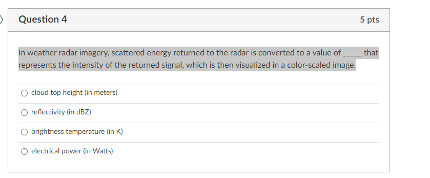 >
Question 4
5 pts
In weather radar imagery, scattered energy returned to the radar is converted to a value of ______ that
re