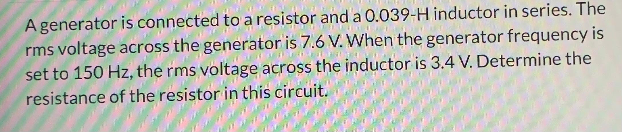 A generator is connected to a resistor and a \( 0.039-\mathrm{H} \) inductor in series. The rms voltage across the generator 