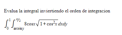 Evalua la integral inviertiendo el orden de integracion \[ \int_{0}^{1} \int_{\arcsin y}^{\pi / 2} 8 \cos x \sqrt{1+\cos ^{2}