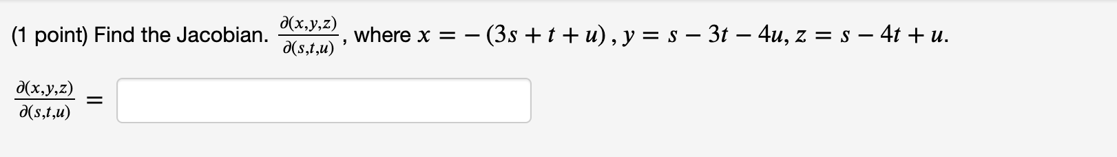 (1 point) Find the Jacobian. \( \frac{\partial(x, y, z)}{\partial(s, t, u)} \), where \( x=-(3 s+t+u), y=s-3 t-4 u, z=s-4 t+u