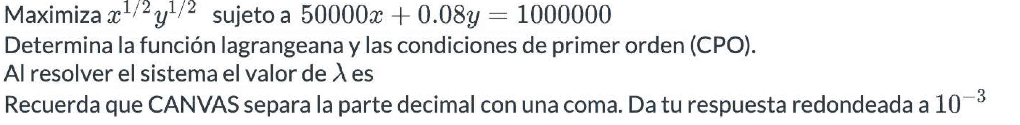 Maximiza \( x^{1 / 2} y^{1 / 2} \) sujeto a \( 50000 x+0.08 y=1000000 \) Determina la función lagrangeana y las condiciones d